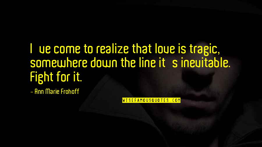 Fight Of Life Quotes By Ann Marie Frohoff: I've come to realize that love is tragic,