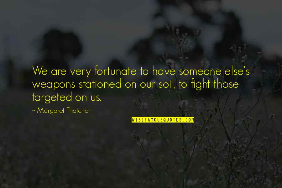 Fight On Quotes By Margaret Thatcher: We are very fortunate to have someone else's