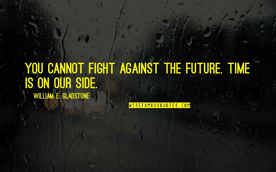 Fight On Quotes By William E. Gladstone: You cannot fight against the future. Time is