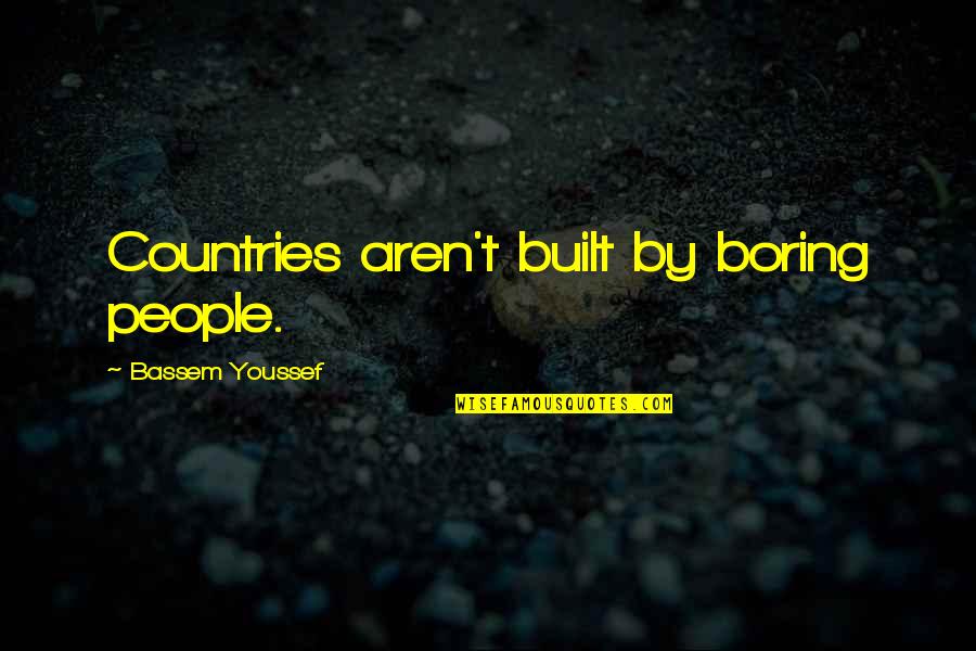 Fight Or Flight Response Quotes By Bassem Youssef: Countries aren't built by boring people.