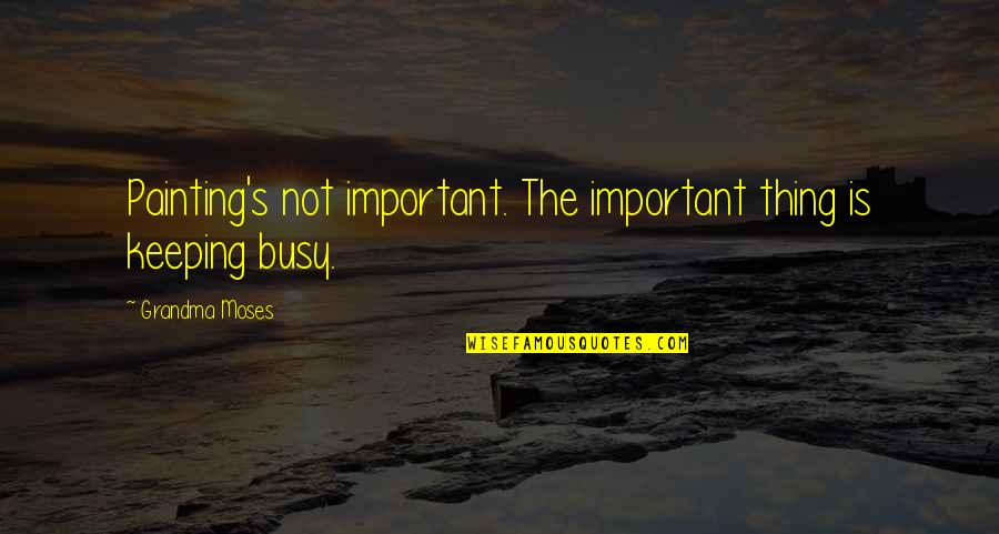 Fight Or Flight Response Quotes By Grandma Moses: Painting's not important. The important thing is keeping