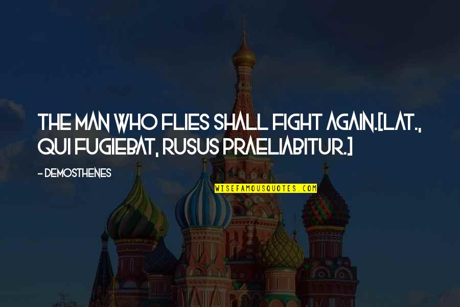 Fight Over Man Quotes By Demosthenes: The man who flies shall fight again.[Lat., Qui