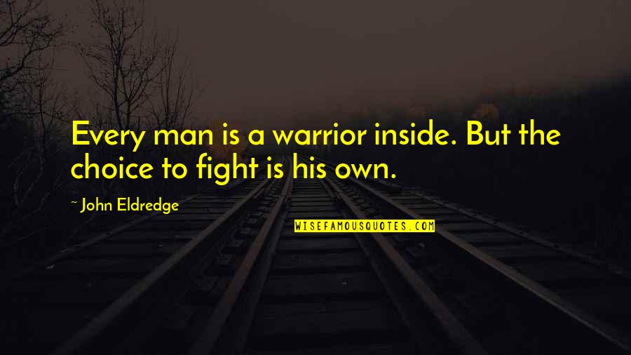 Fight Over Man Quotes By John Eldredge: Every man is a warrior inside. But the