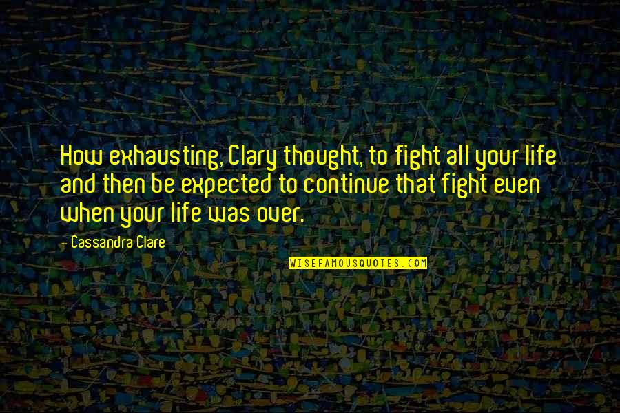 Fight Over Quotes By Cassandra Clare: How exhausting, Clary thought, to fight all your