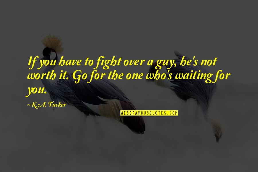 Fight Over Quotes By K.A. Tucker: If you have to fight over a guy,