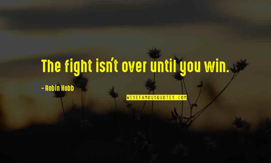 Fight Over Quotes By Robin Hobb: The fight isn't over until you win.