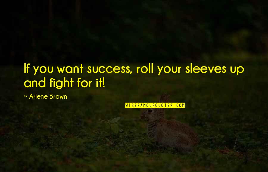 Fight Quotes And Quotes By Arlene Brown: If you want success, roll your sleeves up