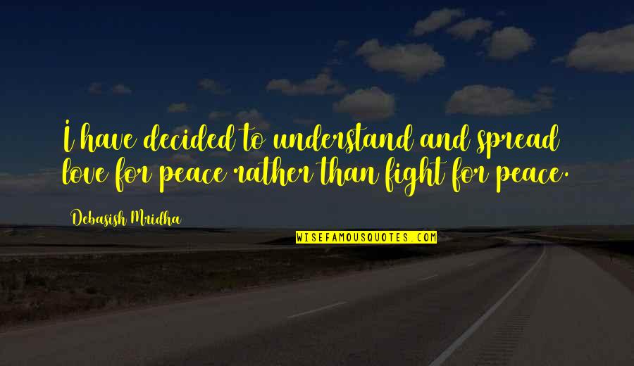 Fight Quotes And Quotes By Debasish Mridha: I have decided to understand and spread love