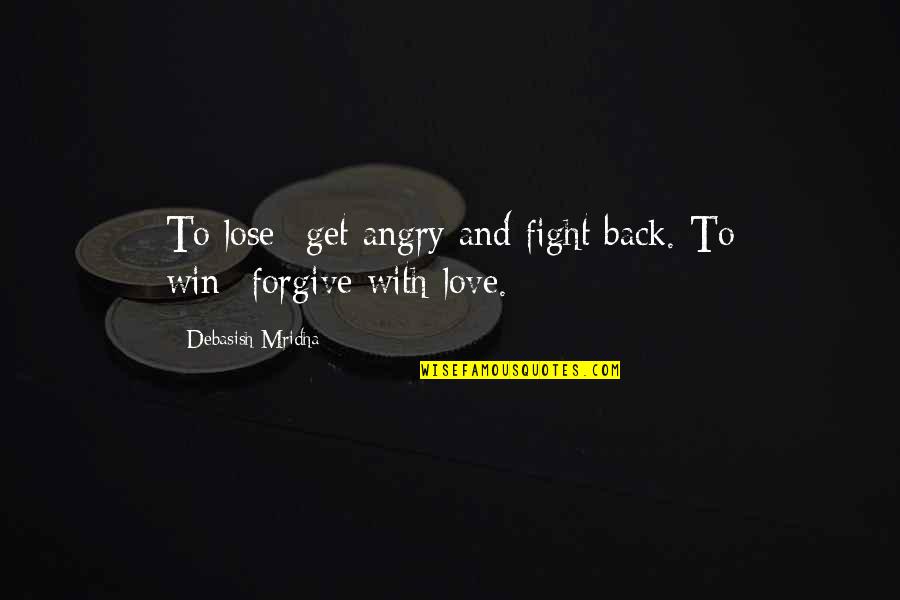 Fight Quotes And Quotes By Debasish Mridha: To lose--get angry and fight back. To win--forgive