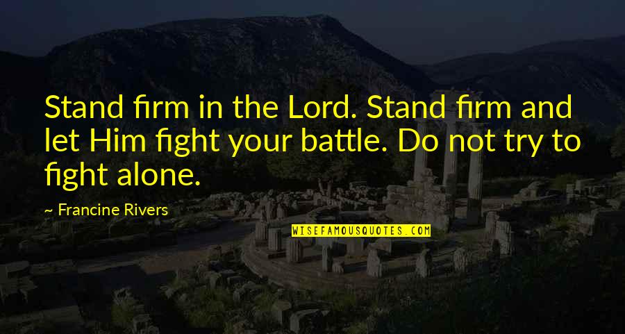 Fight The Battle Quotes By Francine Rivers: Stand firm in the Lord. Stand firm and