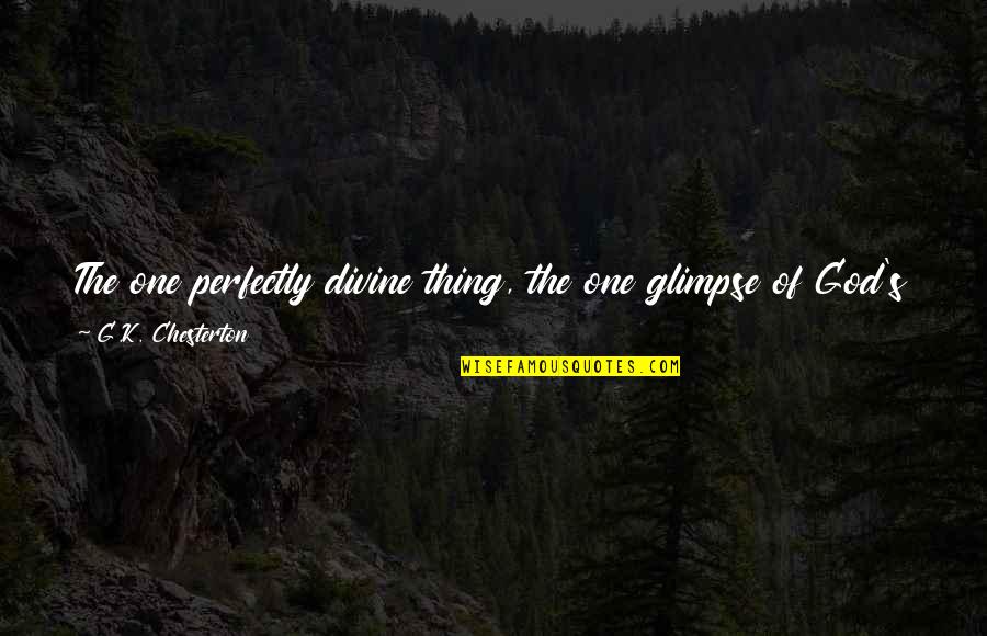 Fight The Battle Quotes By G.K. Chesterton: The one perfectly divine thing, the one glimpse