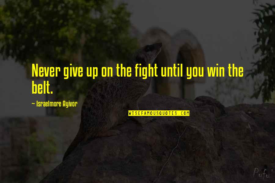 Fight The Battle Quotes By Israelmore Ayivor: Never give up on the fight until you