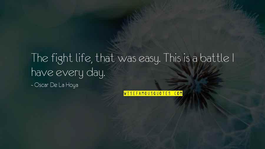 Fight The Battle Quotes By Oscar De La Hoya: The fight life, that was easy. This is