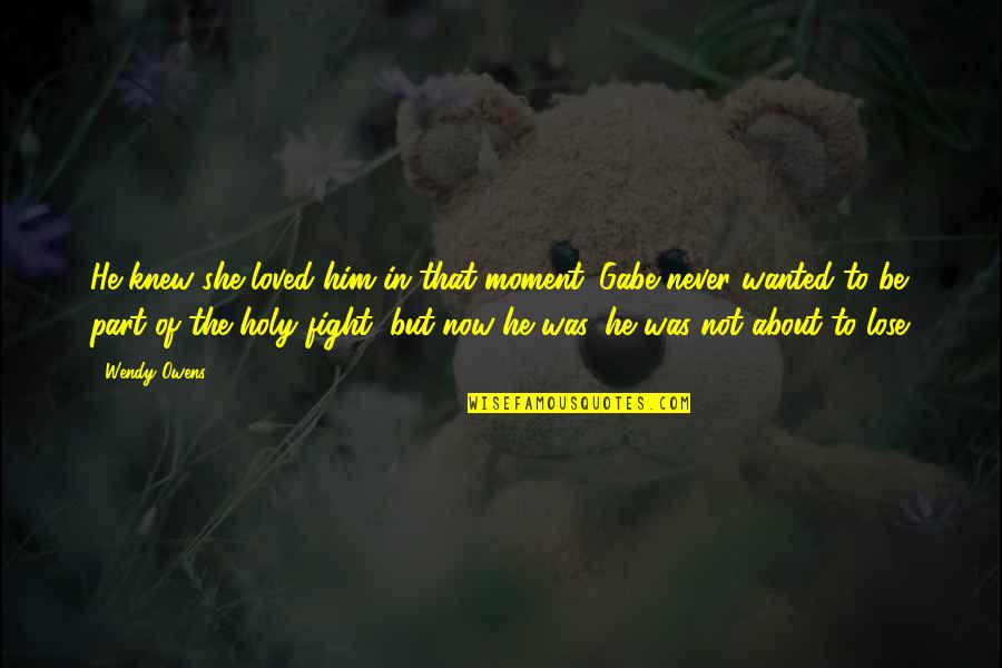 Fight The Battle Quotes By Wendy Owens: He knew she loved him in that moment.