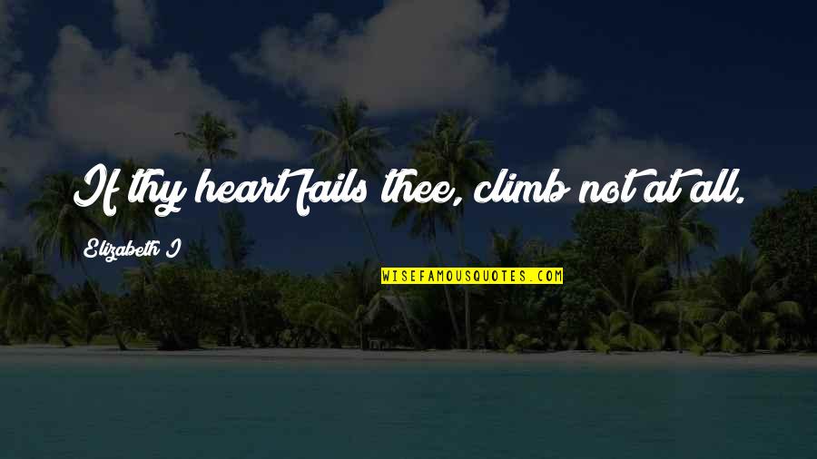 Fight The Devil Quotes By Elizabeth I: If thy heart fails thee, climb not at Fight The Devil Quotes By Elizabeth I: If thy heart fails thee, climb not at