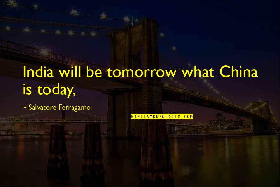 Fight The Devil Quotes By Salvatore Ferragamo: India will be tomorrow what China is today, Fight The Devil Quotes By Salvatore Ferragamo: India will be tomorrow what China is today,