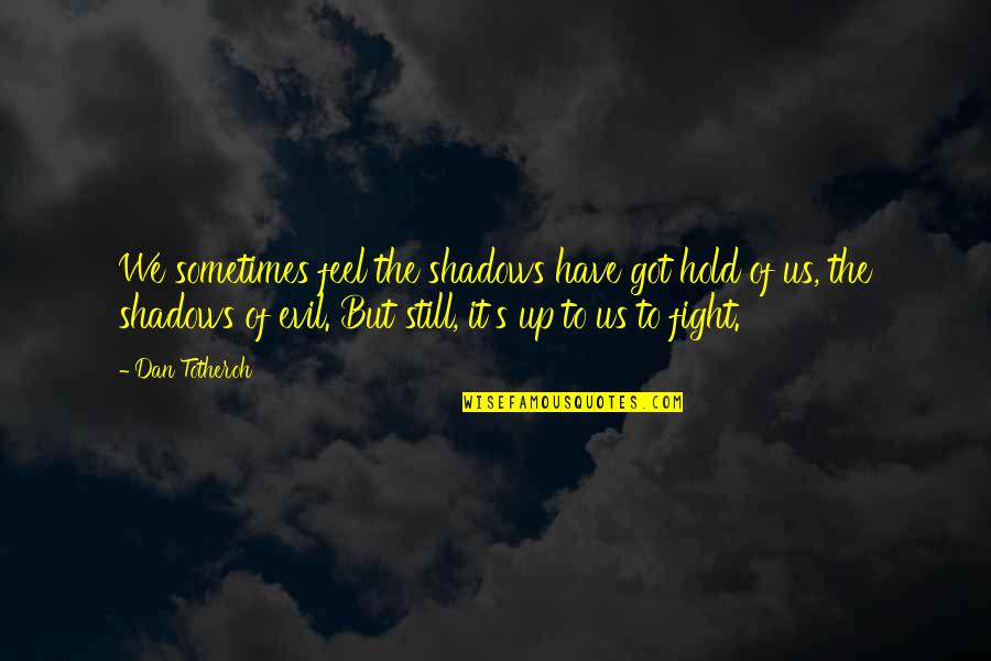 Fight The Evil Quotes By Dan Totheroh: We sometimes feel the shadows have got hold