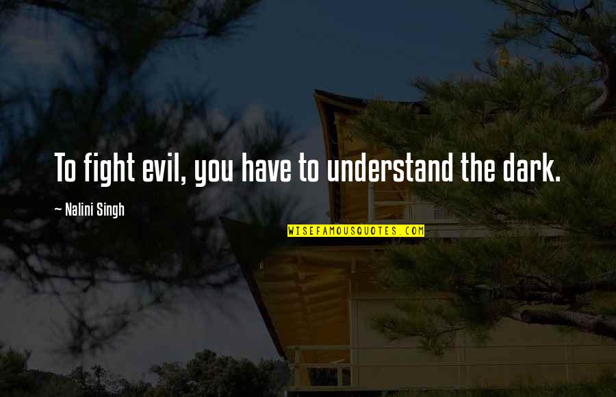 Fight The Evil Quotes By Nalini Singh: To fight evil, you have to understand the