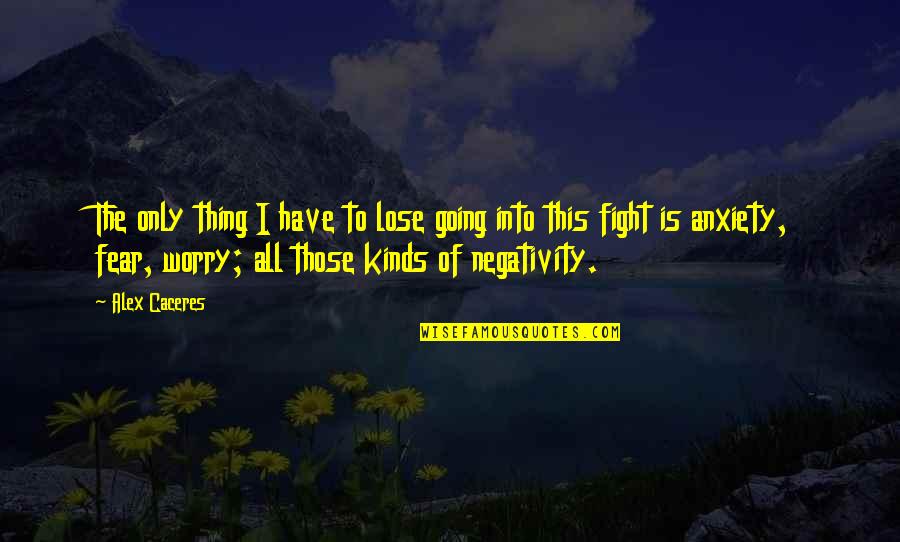 Fight The Fear Quotes By Alex Caceres: The only thing I have to lose going Fight The Fear Quotes By Alex Caceres: The only thing I have to lose going