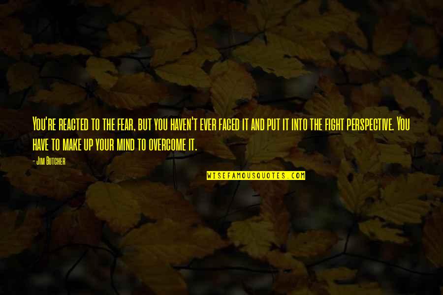 Fight The Fear Quotes By Jim Butcher: You're reacted to the fear, but you haven't Fight The Fear Quotes By Jim Butcher: You're reacted to the fear, but you haven't