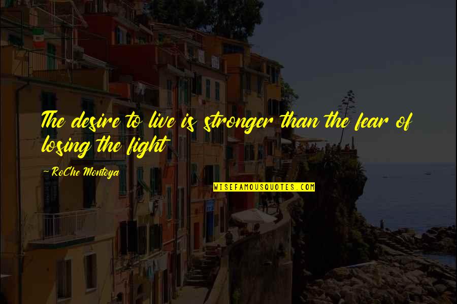 Fight The Fear Quotes By RoChe Montoya: The desire to live is stronger than the Fight The Fear Quotes By RoChe Montoya: The desire to live is stronger than the