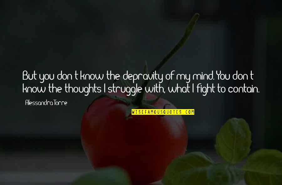 Fight The Fight Quotes By Alessandra Torre: But you don't know the depravity of my Fight The Fight Quotes By Alessandra Torre: But you don't know the depravity of my