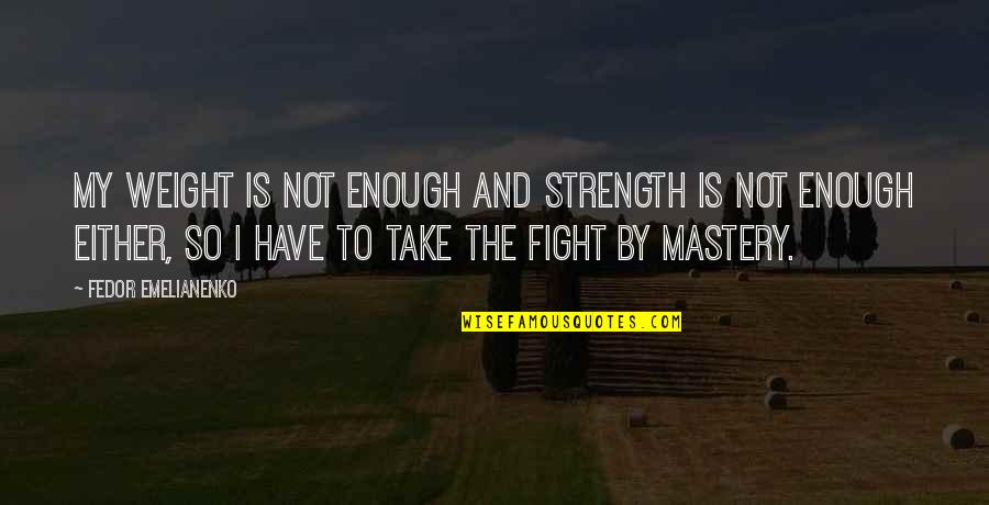 Fight The Fight Quotes By Fedor Emelianenko: My weight is not enough and strength is Fight The Fight Quotes By Fedor Emelianenko: My weight is not enough and strength is