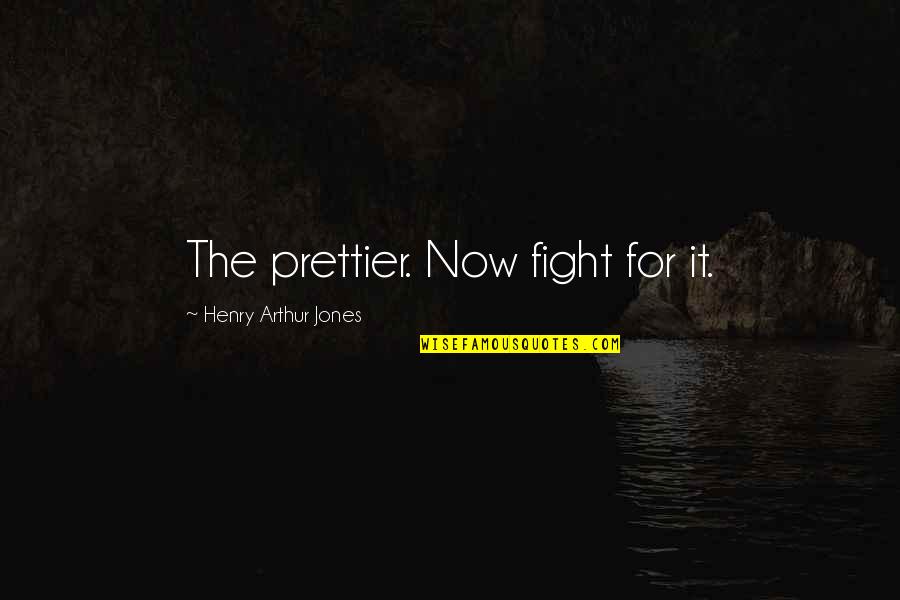 Fight The Fight Quotes By Henry Arthur Jones: The prettier. Now fight for it.