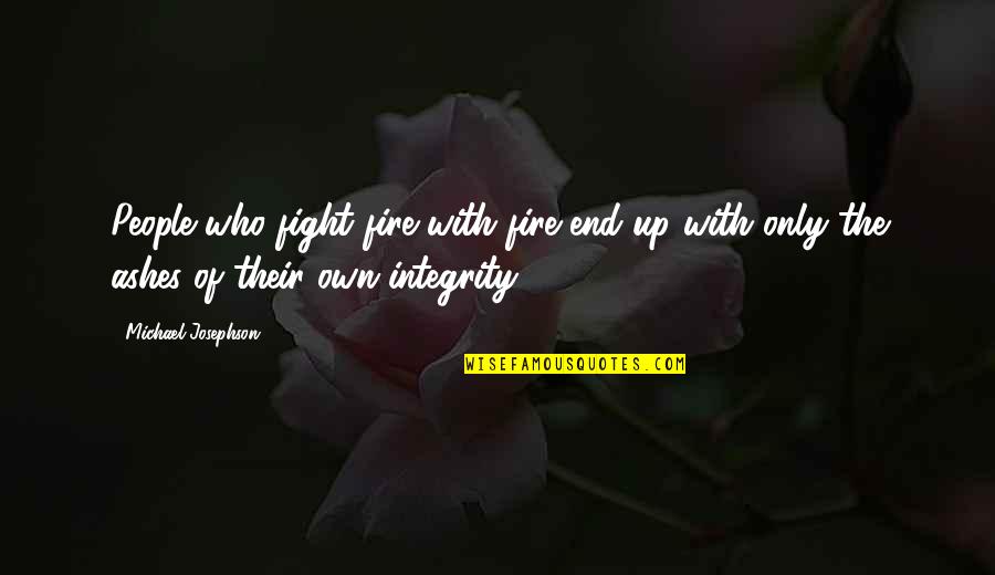 Fight The Fight Quotes By Michael Josephson: People who fight fire with fire end up Fight The Fight Quotes By Michael Josephson: People who fight fire with fire end up