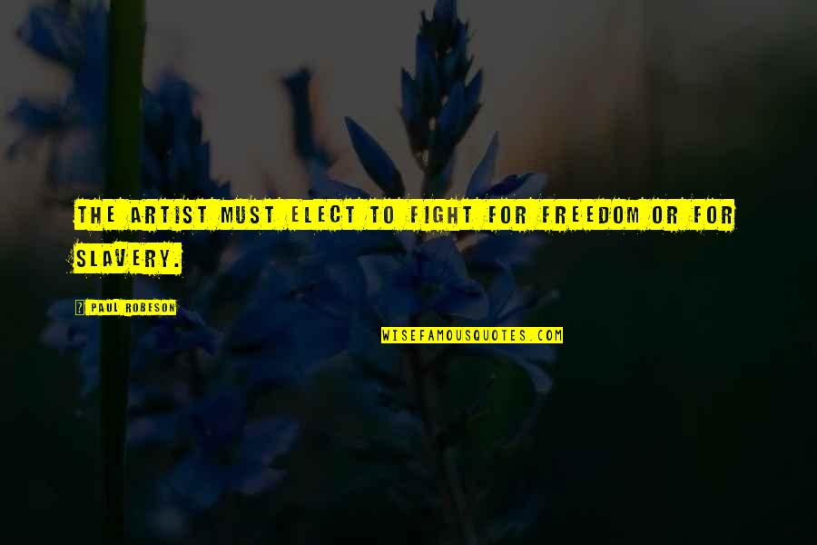 Fight The Fight Quotes By Paul Robeson: The artist must elect to fight for Freedom Fight The Fight Quotes By Paul Robeson: The artist must elect to fight for Freedom
