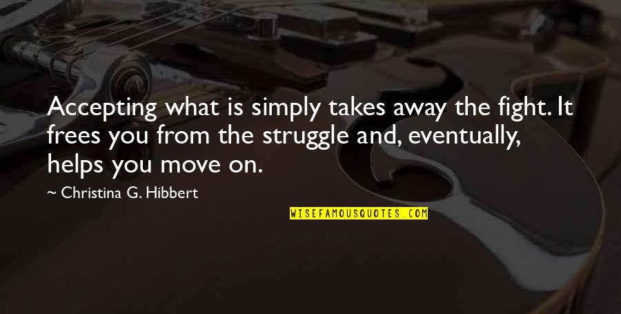 Fight The Struggle Quotes By Christina G. Hibbert: Accepting what is simply takes away the fight. Fight The Struggle Quotes By Christina G. Hibbert: Accepting what is simply takes away the fight.