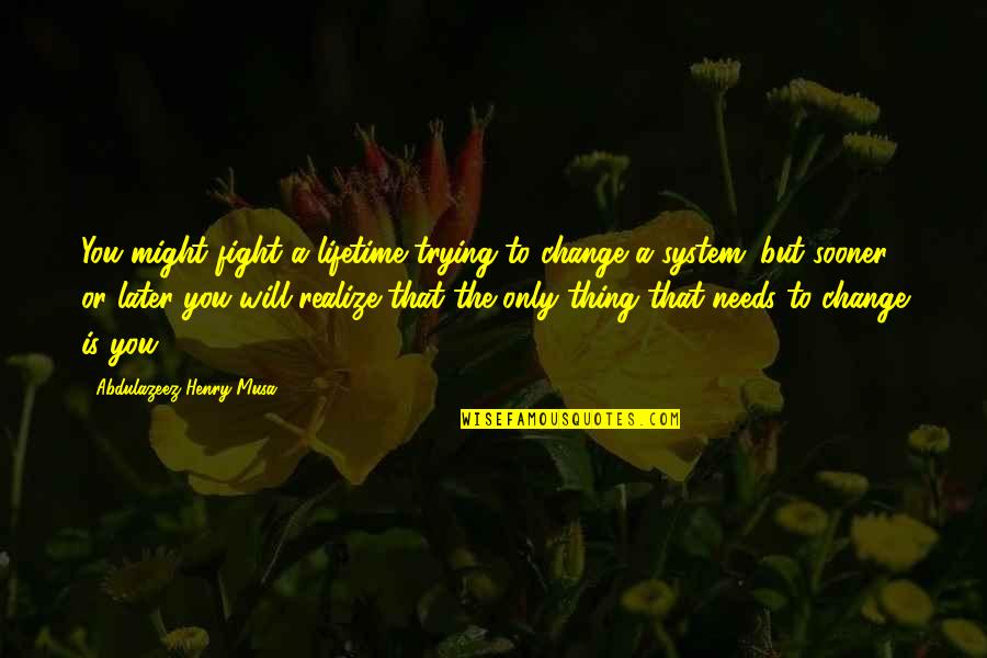 Fight The System Quotes By Abdulazeez Henry Musa: You might fight a lifetime trying to change