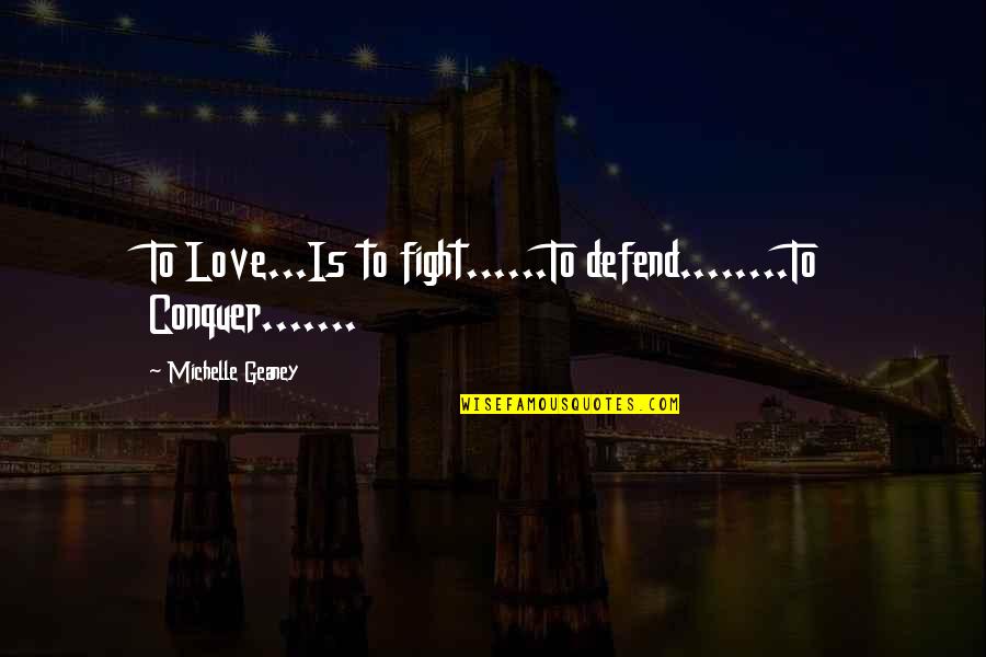 Fight Then Love Quotes By Michelle Geaney: To Love...Is to fight......To defend........To Conquer.......