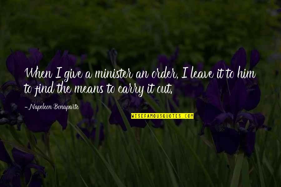 Fight Through Hard Times Quotes By Napoleon Bonaparte: When I give a minister an order, I Fight Through Hard Times Quotes By Napoleon Bonaparte: When I give a minister an order, I