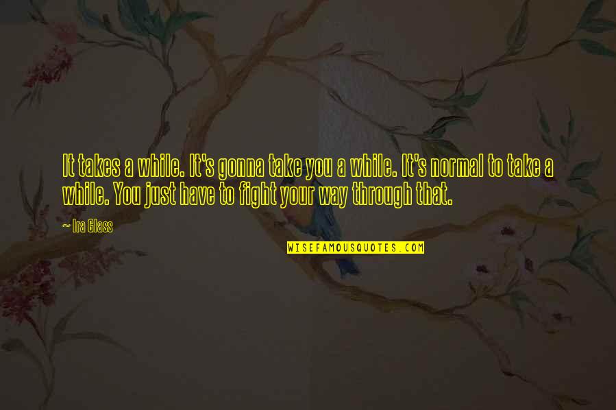 Fight Through Quotes By Ira Glass: It takes a while. It's gonna take you