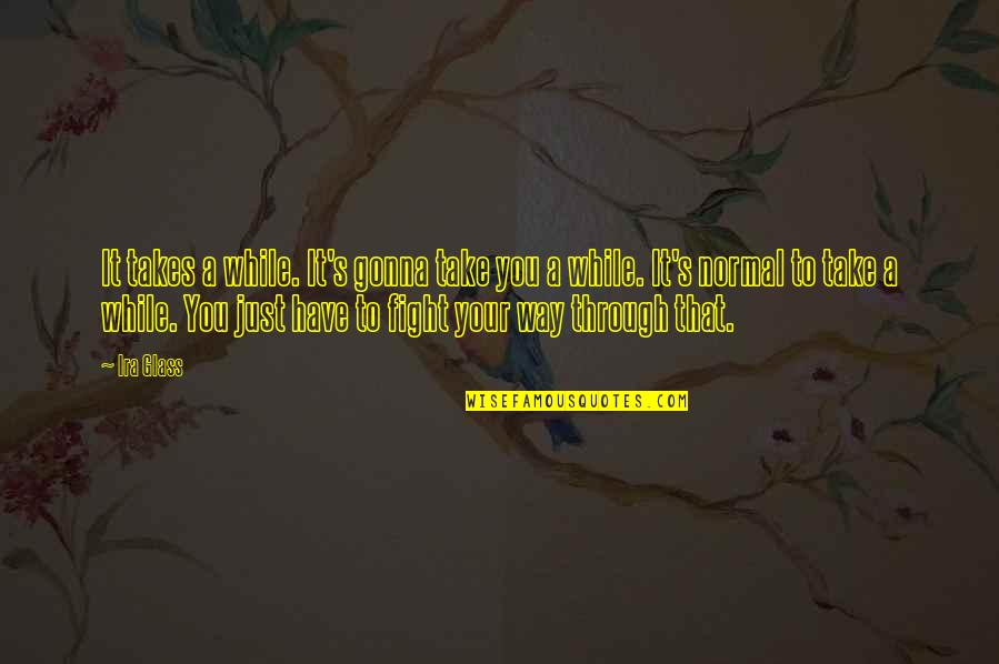 Fight Through Quotes By Ira Glass: It takes a while. It's gonna take you Fight Through Quotes By Ira Glass: It takes a while. It's gonna take you