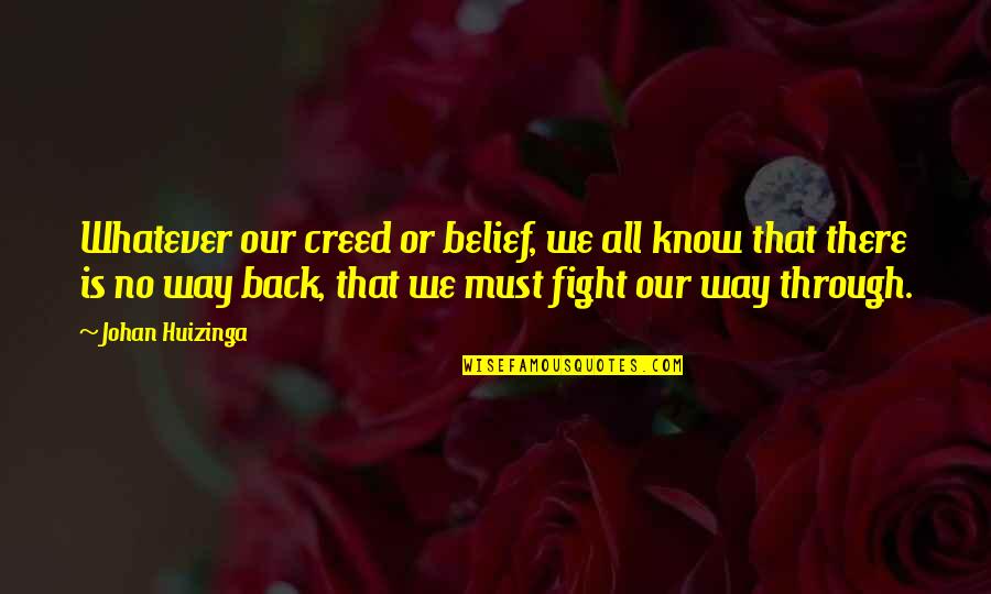 Fight Through Quotes By Johan Huizinga: Whatever our creed or belief, we all know