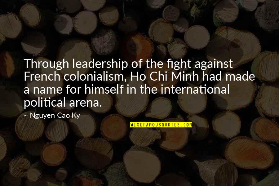 Fight Through Quotes By Nguyen Cao Ky: Through leadership of the fight against French colonialism, Fight Through Quotes By Nguyen Cao Ky: Through leadership of the fight against French colonialism,