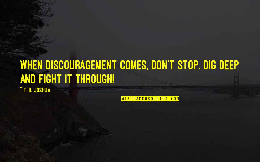 Fight Through Quotes By T. B. Joshua: When discouragement comes, don't stop. Dig deep and