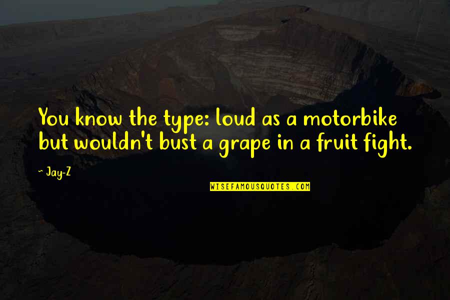 Fight Through The Pain Quotes By Jay-Z: You know the type: loud as a motorbike