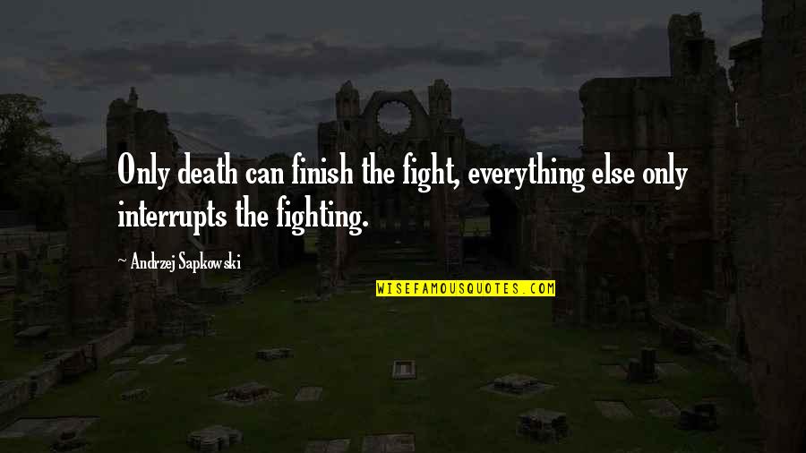 Fight Till Death Quotes By Andrzej Sapkowski: Only death can finish the fight, everything else