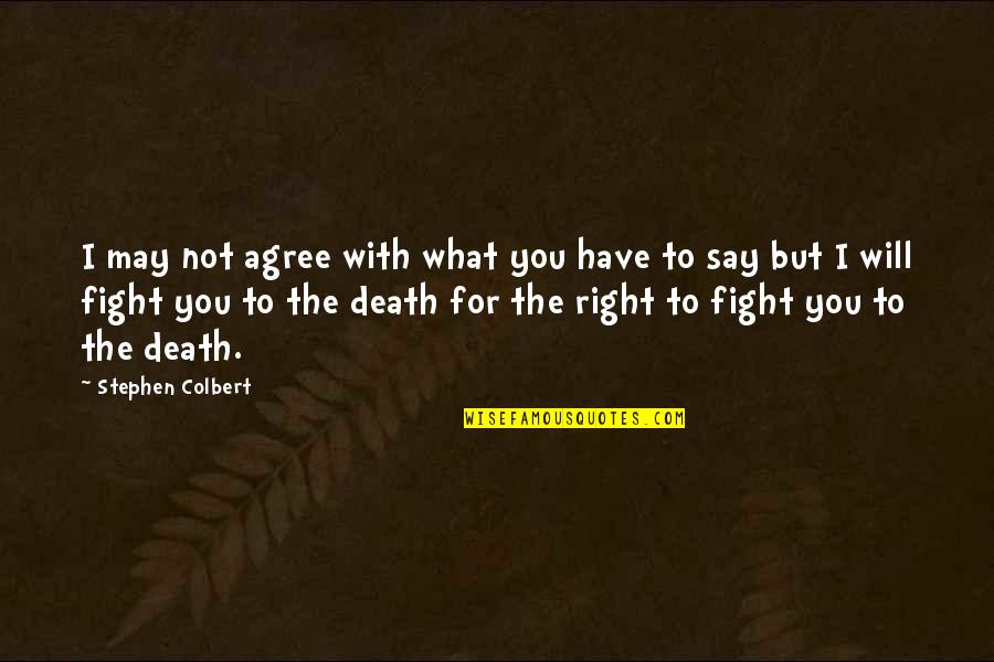 Fight Till Death Quotes By Stephen Colbert: I may not agree with what you have