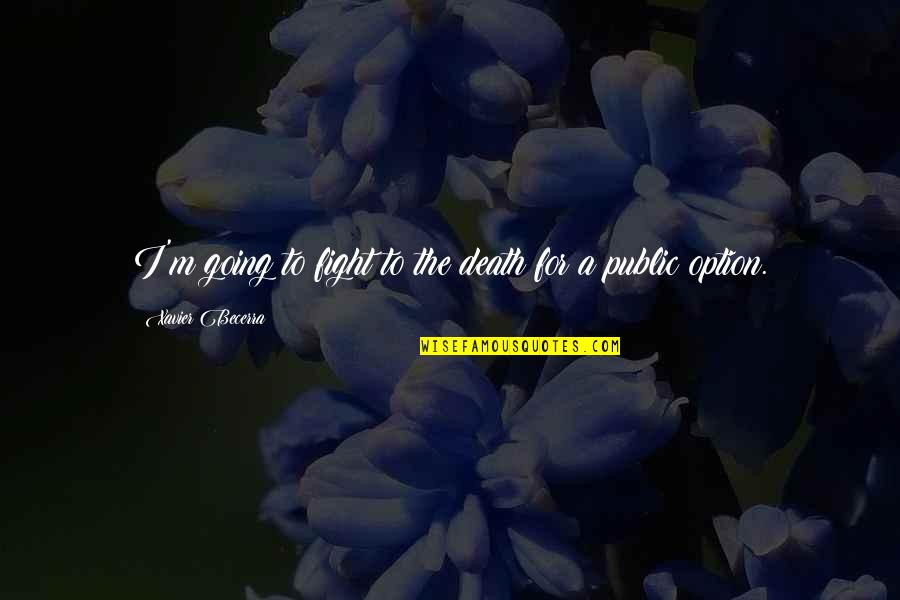 Fight Till Death Quotes By Xavier Becerra: I'm going to fight to the death for