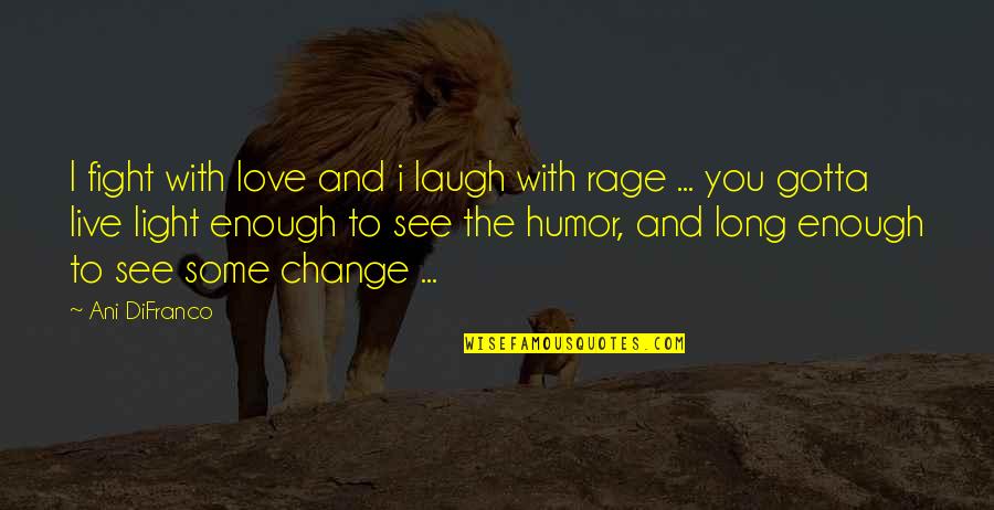 Fight To Live Quotes By Ani DiFranco: I fight with love and i laugh with Fight To Live Quotes By Ani DiFranco: I fight with love and i laugh with