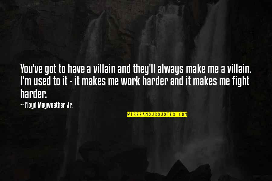 Fight To Make It Work Quotes By Floyd Mayweather Jr.: You've got to have a villain and they'll