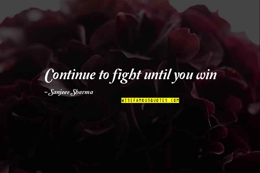 Fight Until You Win Quotes By Sanjeev Sharma: Continue to fight until you win