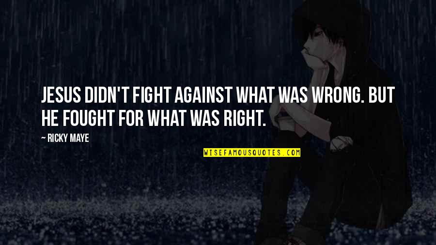 Fight What's Right Quotes By Ricky Maye: Jesus didn't fight against what was wrong. But