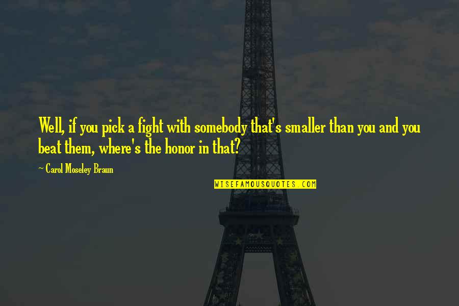 Fight With Honor Quotes By Carol Moseley Braun: Well, if you pick a fight with somebody Fight With Honor Quotes By Carol Moseley Braun: Well, if you pick a fight with somebody