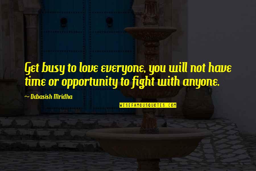 Fight With Love Quotes By Debasish Mridha: Get busy to love everyone, you will not