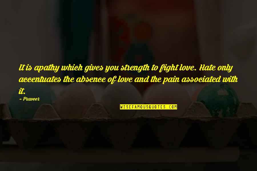 Fight With Love Quotes By Praveer: It is apathy which gives you strength to